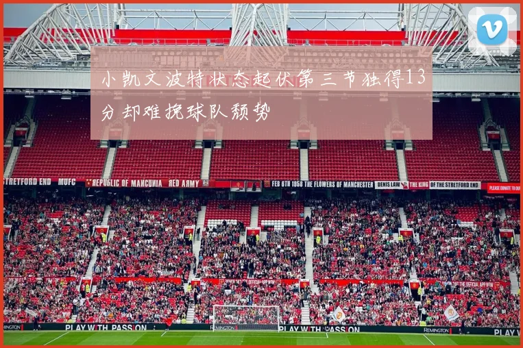 小凯文波特状态起伏第三节独得13分却难挽球队颓势