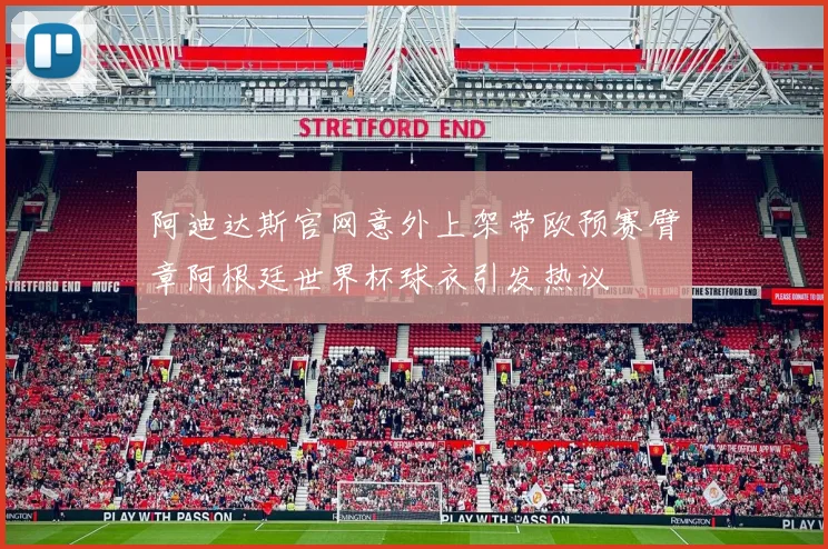 阿迪达斯官网意外上架带欧预赛臂章阿根廷世界杯球衣引发热议