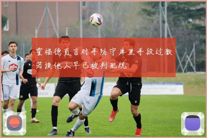 霍福德直言对手防守库里手段过激若换他人早已被判犯规