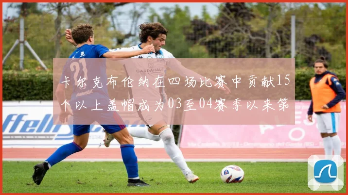 卡尔克布伦纳在四场比赛中贡献15个以上盖帽成为03至04赛季以来第三位新秀