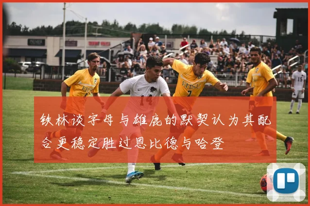 铁林谈字母与雄鹿的默契认为其配合更稳定胜过恩比德与哈登
