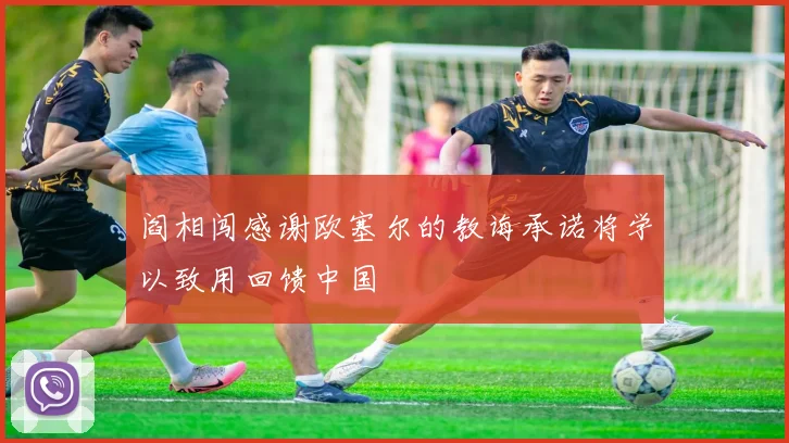 阎相闯感谢欧塞尔的教诲承诺将学以致用回馈中国