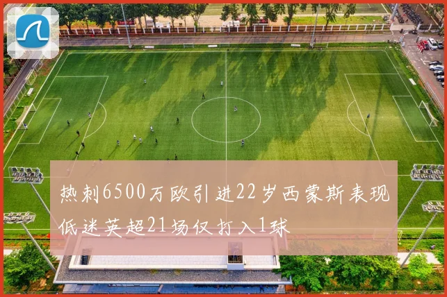 热刺6500万欧引进22岁西蒙斯表现低迷英超21场仅打入1球
