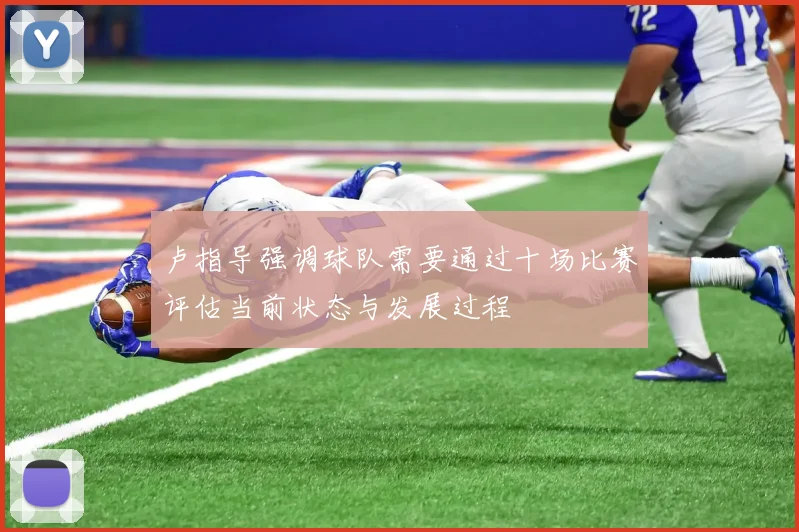 卢指导强调球队需要通过十场比赛评估当前状态与发展过程