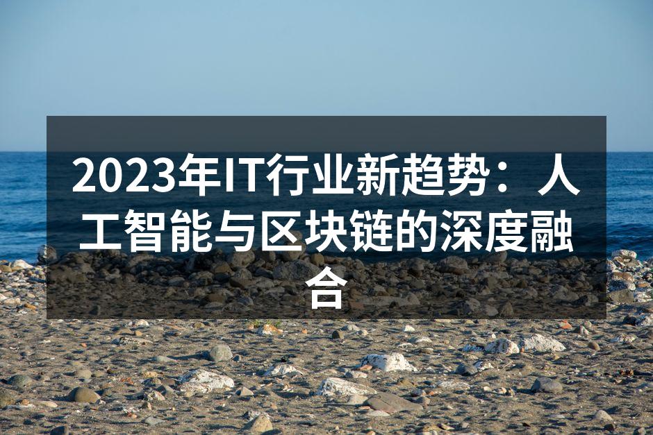 2023年IT行业新趋势：人工智能与区块链的深度融合