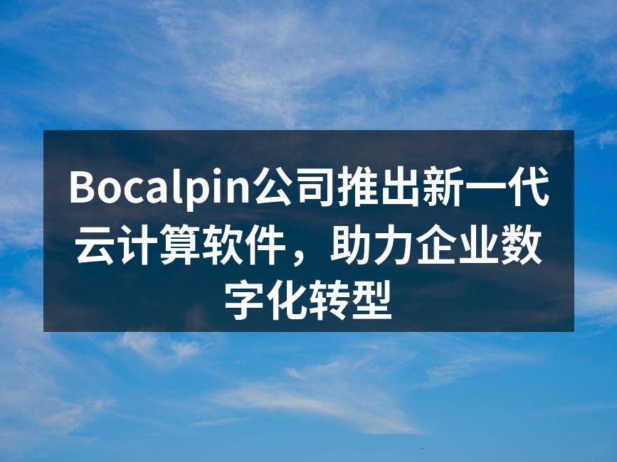 Bocalpin公司推出新一代云计算软件，助力企业数字化转型
