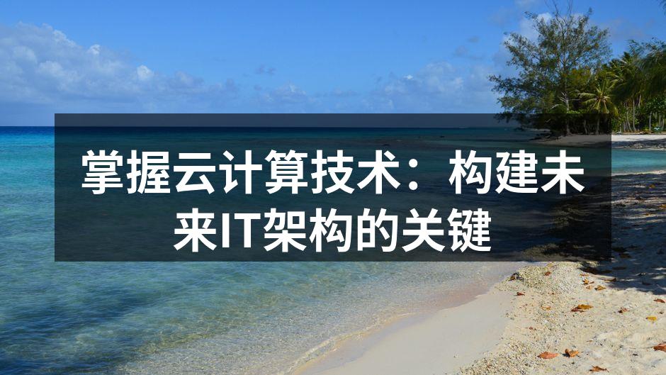 掌握云计算技术：构建未来IT架构的关键