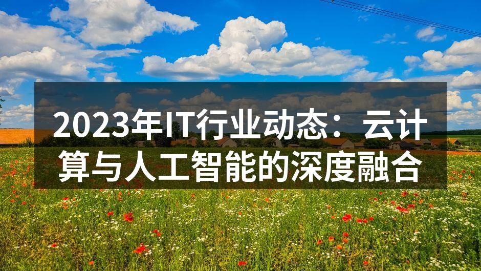 2023年IT行业动态：云计算与人工智能