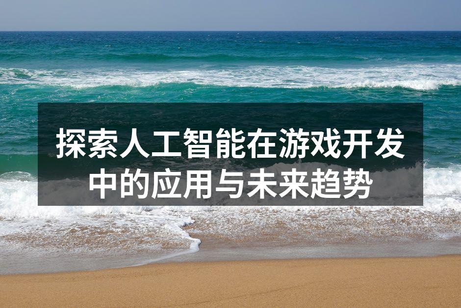 探索人工智能在游戏开发中的应用与未来趋势
