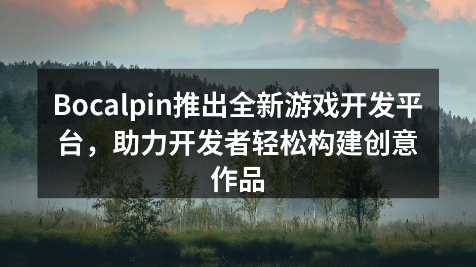 Bocalpin推出全新游戏开发平台，助力开发者轻松构建创意作品